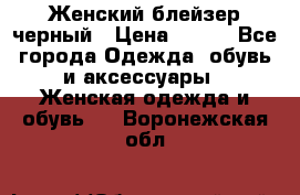 Женский блейзер черный › Цена ­ 700 - Все города Одежда, обувь и аксессуары » Женская одежда и обувь   . Воронежская обл.